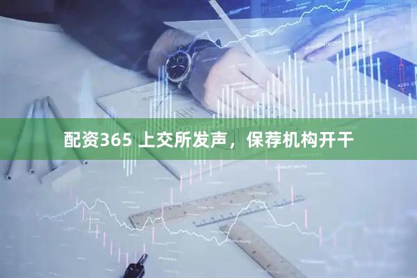 配资365 上交所发声，保荐机构开干