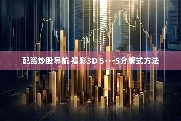 配资炒股导航 福彩3D 5---5分解式方法