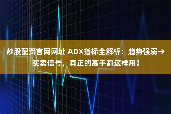 炒股配资官网网址 ADX指标全解析：趋势强弱→买卖信号，真正的高手都这样用！