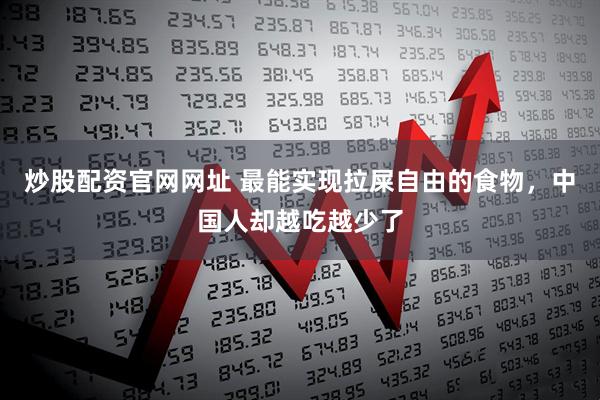炒股配资官网网址 最能实现拉屎自由的食物，中国人却越吃越少了