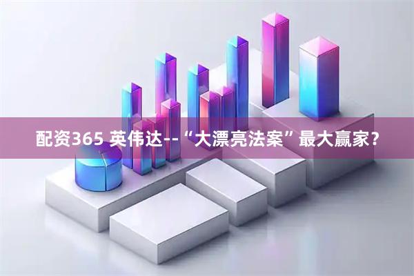 配资365 英伟达--“大漂亮法案”最大赢家？