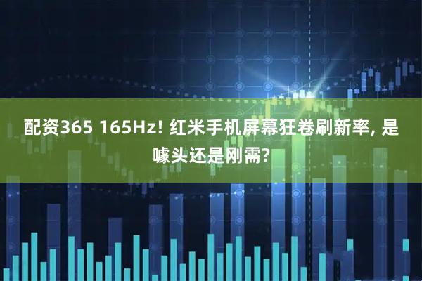 配资365 165Hz! 红米手机屏幕狂卷刷新率, 是噱头还是刚需?