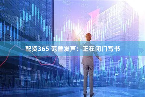 配资365 范曾发声：正在闭门写书