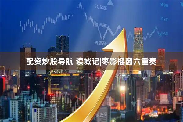 配资炒股导航 读城记|枣影摇窗六重奏