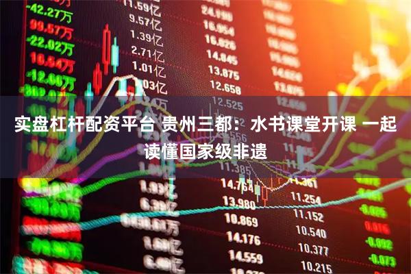实盘杠杆配资平台 贵州三都：水书课堂开课 一起读懂国家级非遗