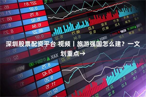 深圳股票配资平台 视频丨旅游强国怎么建?一文划重点→