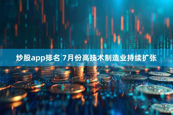 炒股app排名 7月份高技术制造业持续扩张