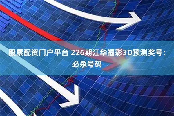 股票配资门户平台 226期江华福彩3D预测奖号：必杀号码