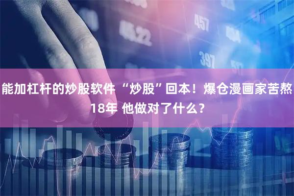 能加杠杆的炒股软件 “炒股”回本！爆仓漫画家苦熬18年 他做对了什么？